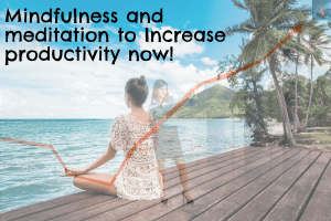 Mindfulness and meditation to Increase productivity now!
