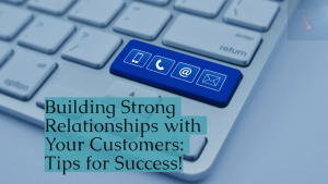 Building Strong Relationships with Your Customers: Tips for Success!