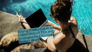 Staying Productive as a Digital Nomad: Tips and Strategies for Effective Remote Work