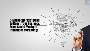 5 Marketing Strategies to Boost Your Business: From Social Media to Influencer Marketing!