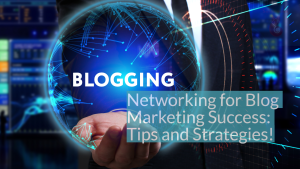 Networking for Blog Marketing Success: Tips and Strategies!