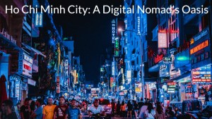 Embracing the Vibrant Spirit of Ho Chi Minh City A Digital Nomad's Oasis