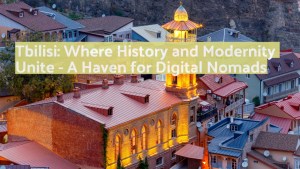 Tbilisi Where History and Modernity Unite A Haven for Digital Nomads