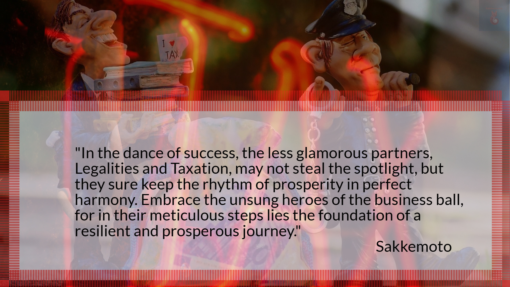 In the dance of success, the less glamorous partners, Legalities and Taxation, may not steal the spotlight, 